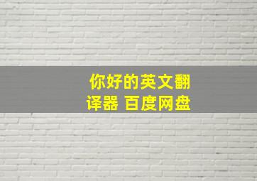 你好的英文翻译器 百度网盘